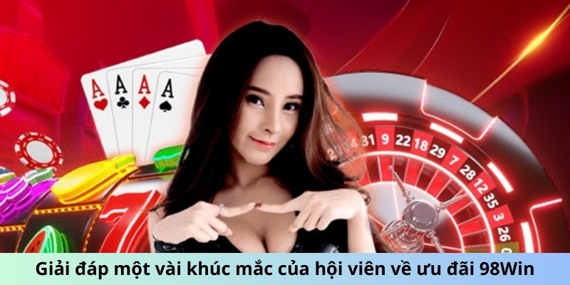 Giải đáp một vài khúc mắc của hội viên về ưu đãi 98Win