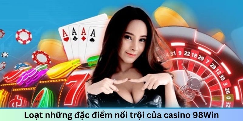 Loạt những đặc điểm nổi trội của casino 98win