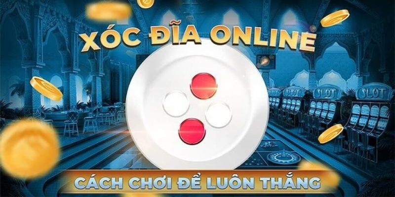 Những cách chơi xóc đĩa đổi thưởng không bao giờ thua