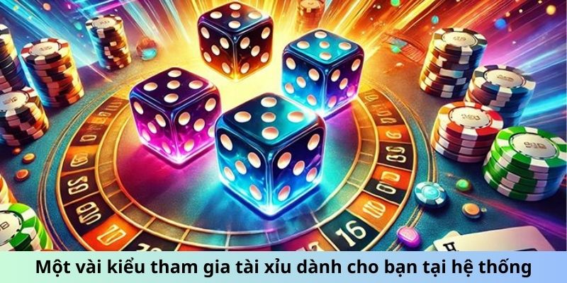 Một vài kiểu tham gia tài xỉu dành cho bạn tại hệ thống