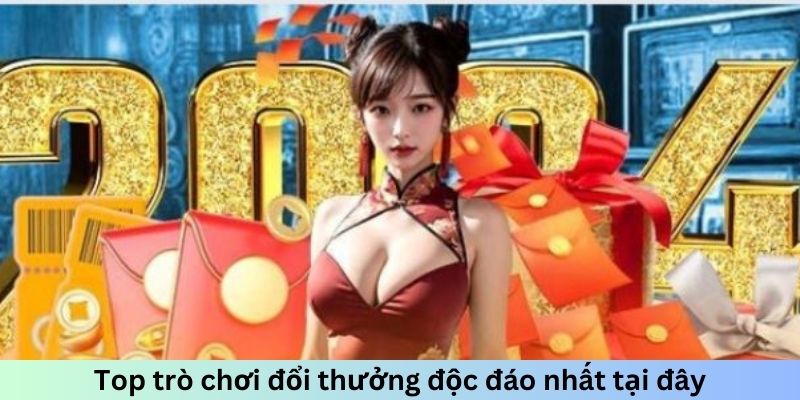 Top trò chơi đổi thưởng độc đáo nhất tại đây